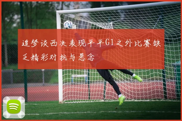 追梦谈西决表现平平G1之外比赛缺乏精彩对抗与悬念