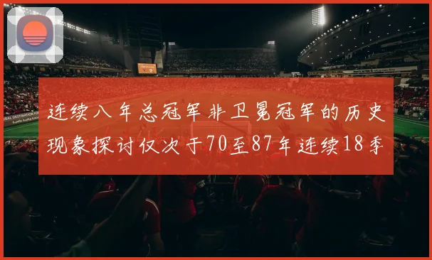 连续八年总冠军非卫冕冠军的历史现象探讨仅次于70至87年连续18季的传奇