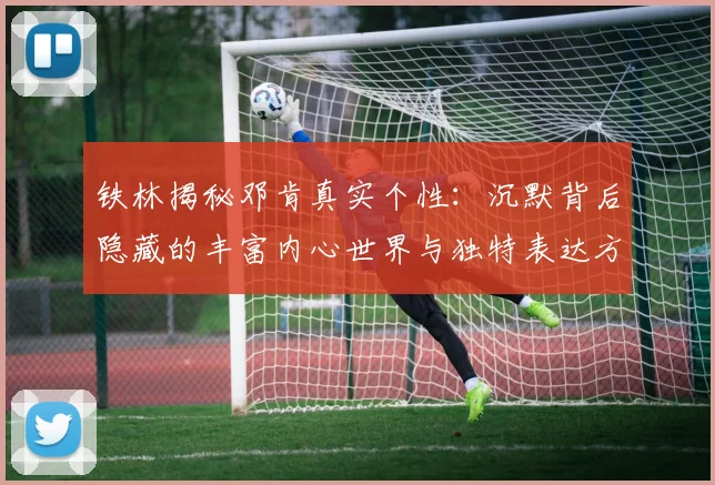 铁林揭秘邓肯真实个性：沉默背后隐藏的丰富内心世界与独特表达方式