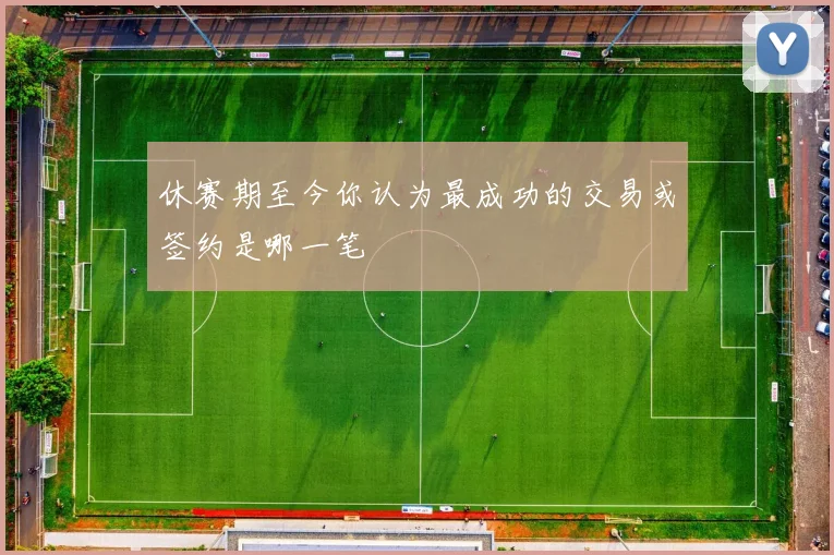 休赛期至今你认为最成功的交易或签约是哪一笔