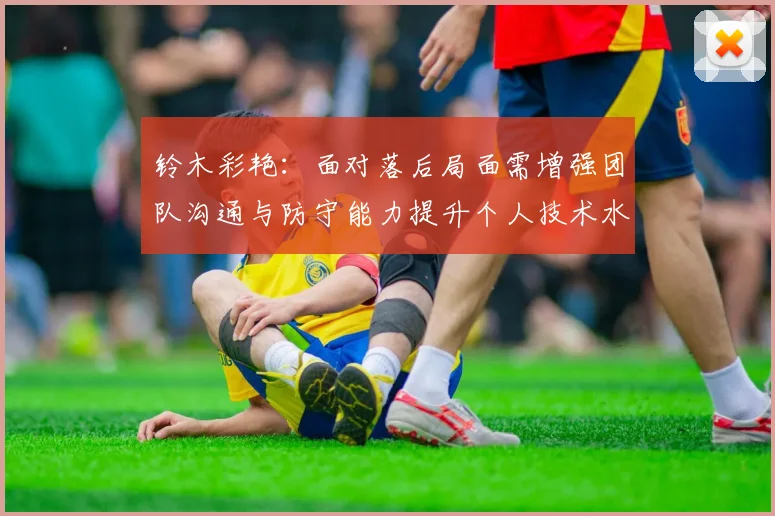 铃木彩艳：面对落后局面需增强团队沟通与防守能力提升个人技术水平