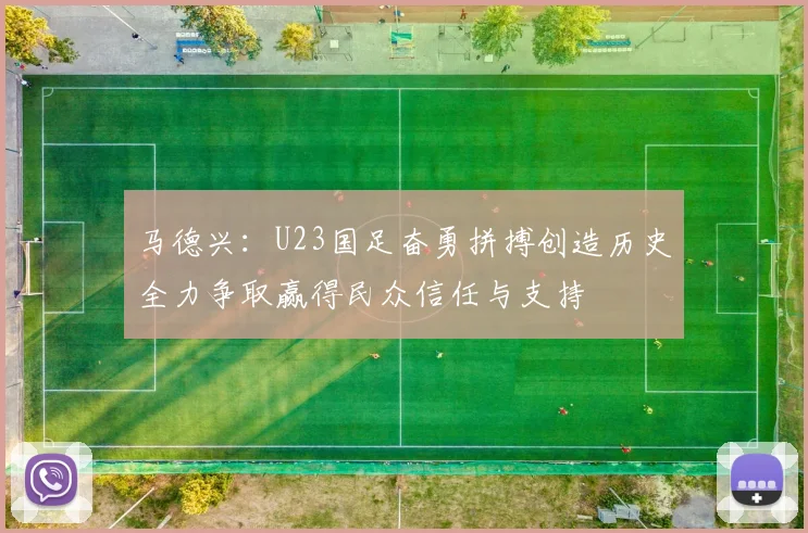马德兴：U23国足奋勇拼搏创造历史全力争取赢得民众信任与支持
