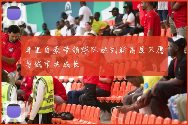 库里自豪带领球队达到新高度只愿与城市共成长