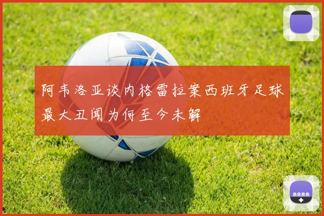 阿韦洛亚谈内格雷拉案西班牙足球最大丑闻为何至今未解