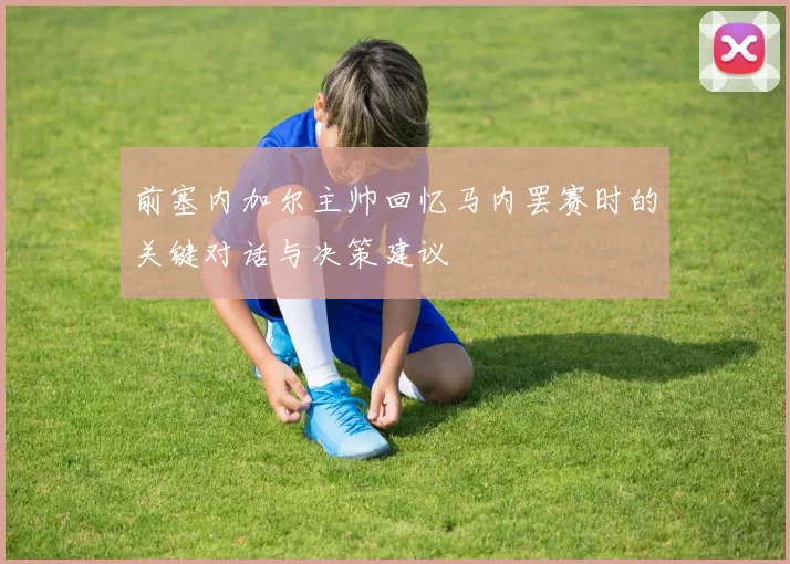前塞内加尔主帅回忆马内罢赛时的关键对话与决策建议