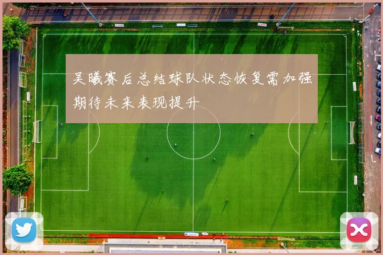 吴曦赛后总结球队状态恢复需加强期待未来表现提升